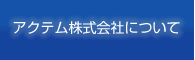 アクテム株式会社について